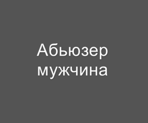 Как разпознать мужчину абьюзера, его привычки, признаки
